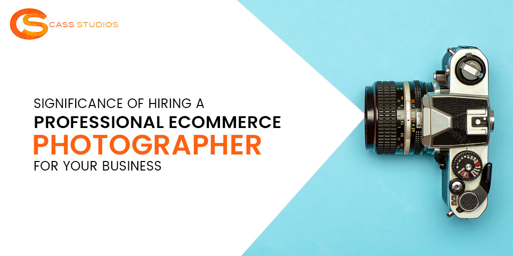 Significance of a Hiring a Professional eCommerce Photographer for Your Business